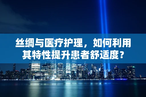 丝绸与医疗护理，如何利用其特性提升患者舒适度？