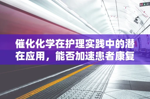 催化化学在护理实践中的潜在应用，能否加速患者康复？