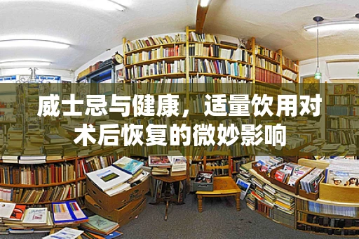 威士忌与健康，适量饮用对术后恢复的微妙影响