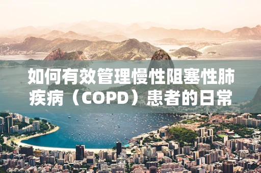 如何有效管理慢性阻塞性肺疾病（COPD）患者的日常呼吸锻炼？
