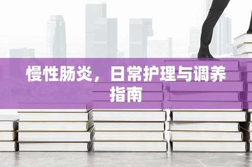 慢性肠炎，日常护理与调养指南