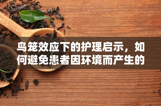 鸟笼效应下的护理启示，如何避免患者因环境而产生的心理依赖？