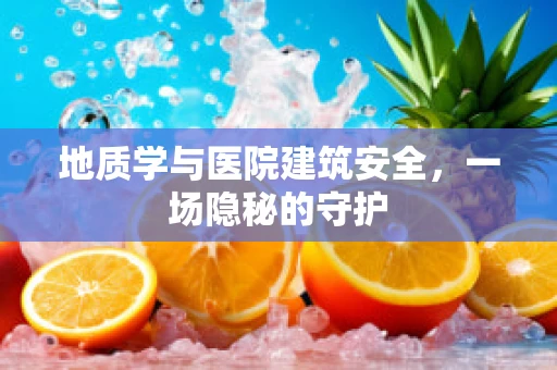 地质学与医院建筑安全，一场隐秘的守护