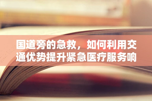 国道旁的急救，如何利用交通优势提升紧急医疗服务响应？