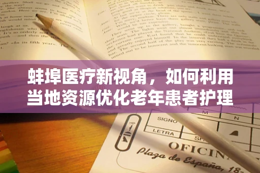 蚌埠医疗新视角，如何利用当地资源优化老年患者护理服务？