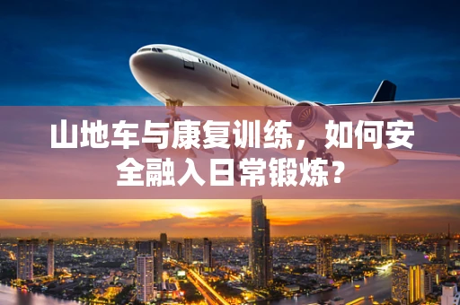 山地车与康复训练，如何安全融入日常锻炼？