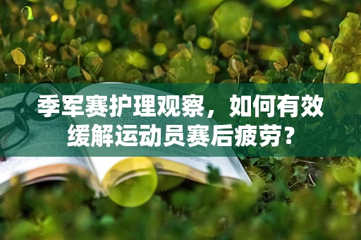 季军赛护理观察，如何有效缓解运动员赛后疲劳？