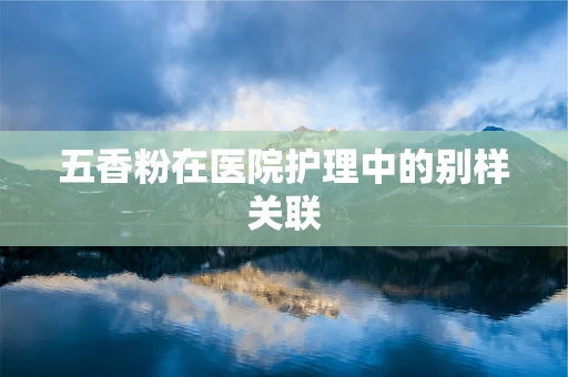 五香粉在医院护理中的别样关联
