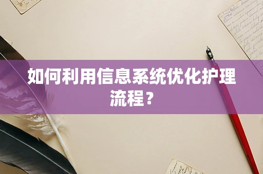 如何利用信息系统优化护理流程？