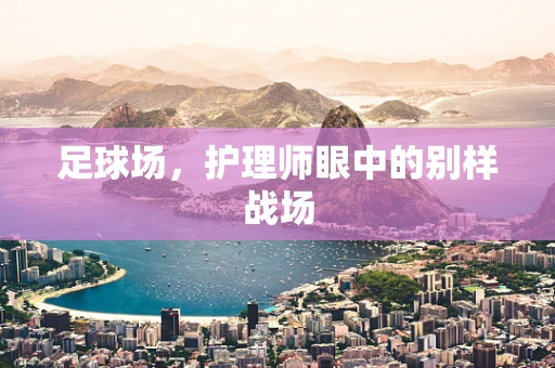 足球场，护理师眼中的别样战场