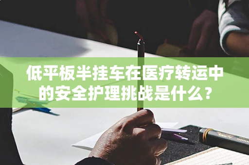 低平板半挂车在医疗转运中的安全护理挑战是什么？