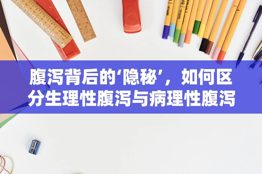 腹泻背后的‘隐秘’，如何区分生理性腹泻与病理性腹泻？