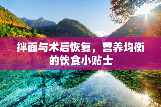 拌面与术后恢复，营养均衡的饮食小贴士