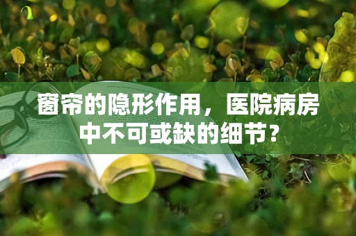 窗帘的隐形作用，医院病房中不可或缺的细节？