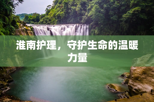 淮南护理，守护生命的温暖力量