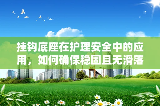 挂钩底座在护理安全中的应用，如何确保稳固且无滑落？