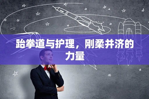 跆拳道与护理，刚柔并济的力量