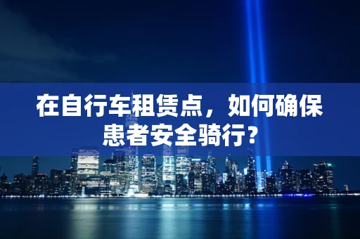 在自行车租赁点，如何确保患者安全骑行？