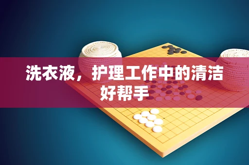 洗衣液，护理工作中的清洁好帮手