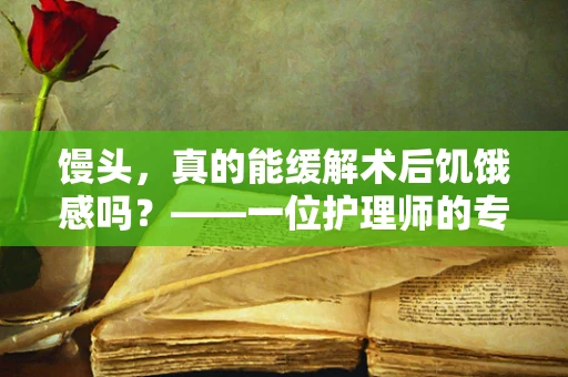 馒头，真的能缓解术后饥饿感吗？——一位护理师的专业视角