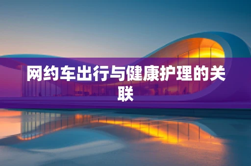 网约车出行与健康护理的关联