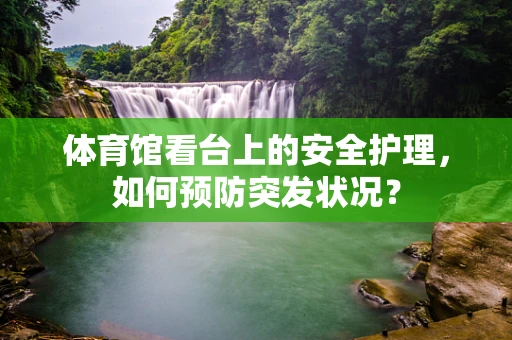 体育馆看台上的安全护理，如何预防突发状况？