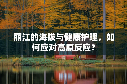 丽江的海拔与健康护理，如何应对高原反应？
