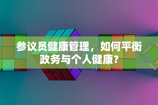 参议员健康管理，如何平衡政务与个人健康？