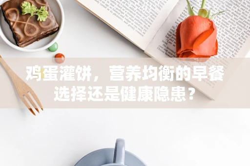 鸡蛋灌饼，营养均衡的早餐选择还是健康隐患？