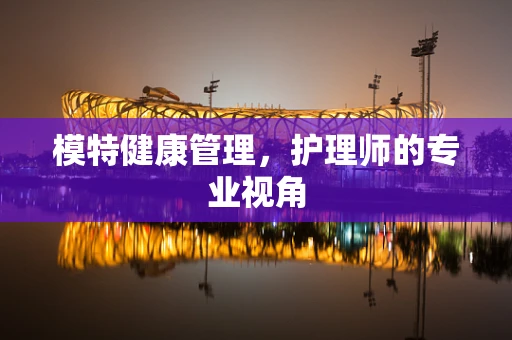 模特健康管理，护理师的专业视角