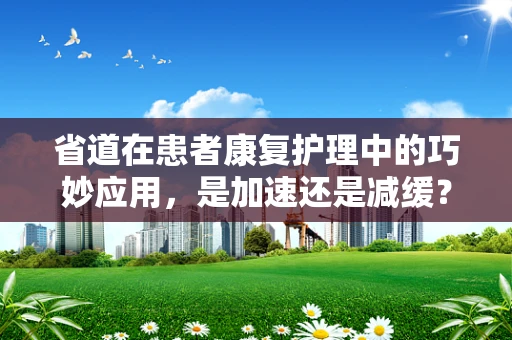省道在患者康复护理中的巧妙应用，是加速还是减缓？