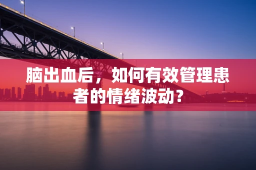 脑出血后，如何有效管理患者的情绪波动？
