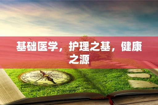 基础医学，护理之基，健康之源