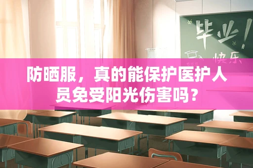 防晒服，真的能保护医护人员免受阳光伤害吗？