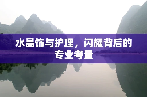 水晶饰与护理，闪耀背后的专业考量