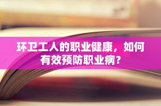 环卫工人的职业健康，如何有效预防职业病？