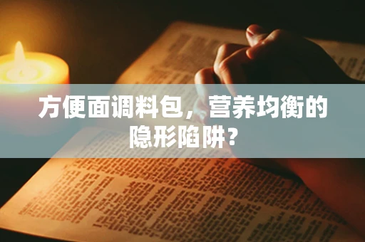 方便面调料包，营养均衡的隐形陷阱？