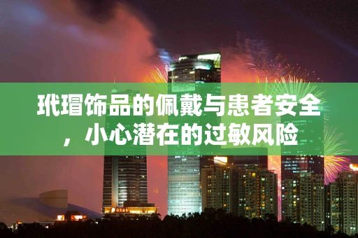 玳瑁饰品的佩戴与患者安全，小心潜在的过敏风险