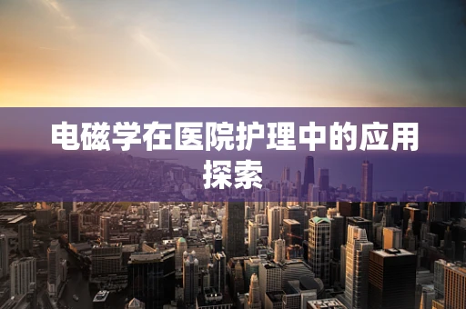 电磁学在医院护理中的应用探索
