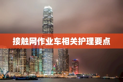 接触网作业车相关护理要点