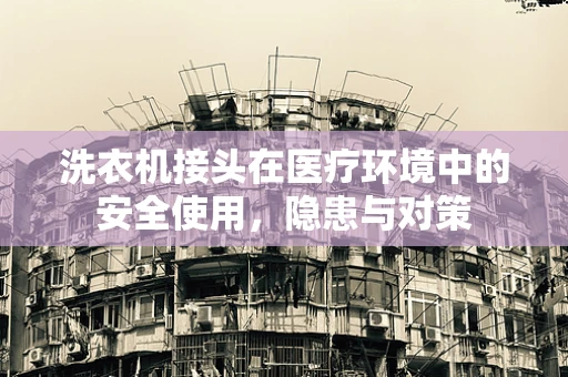 洗衣机接头在医疗环境中的安全使用，隐患与对策