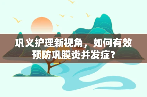 巩义护理新视角，如何有效预防巩膜炎并发症？