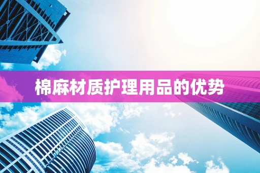 棉麻材质护理用品的优势