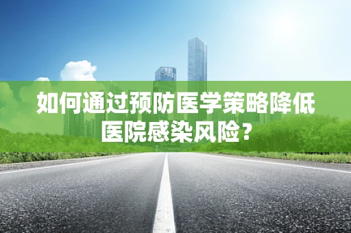 如何通过预防医学策略降低医院感染风险？