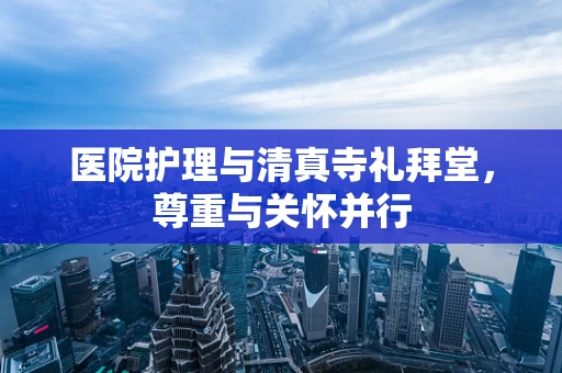 医院护理与清真寺礼拜堂，尊重与关怀并行