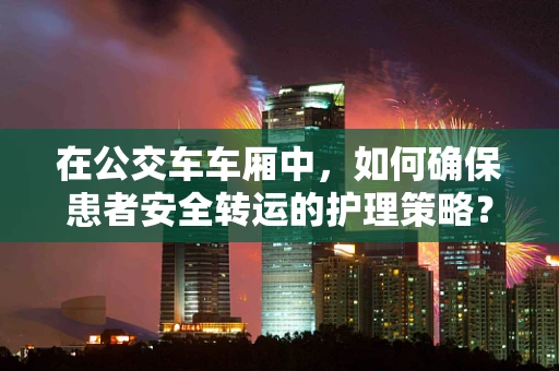 在公交车车厢中，如何确保患者安全转运的护理策略？