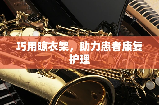 巧用晾衣架，助力患者康复护理