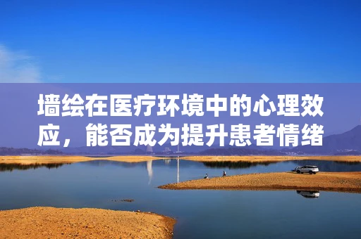 墙绘在医疗环境中的心理效应，能否成为提升患者情绪的隐形力量？