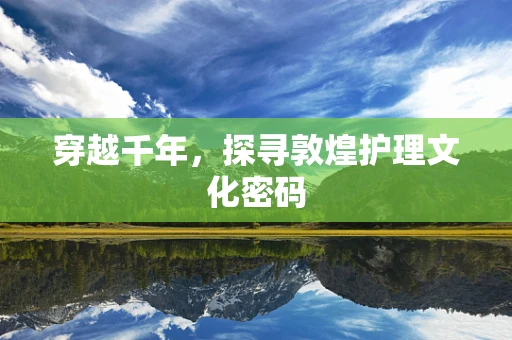 穿越千年，探寻敦煌护理文化密码