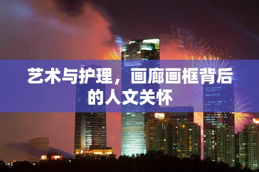艺术与护理，画廊画框背后的人文关怀